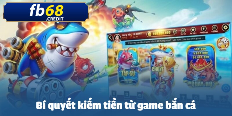Kiếm tiền từ game bắn cá cực đơn giản trên FB68 4 Top những bí quyết nên thử trong trang web FB68