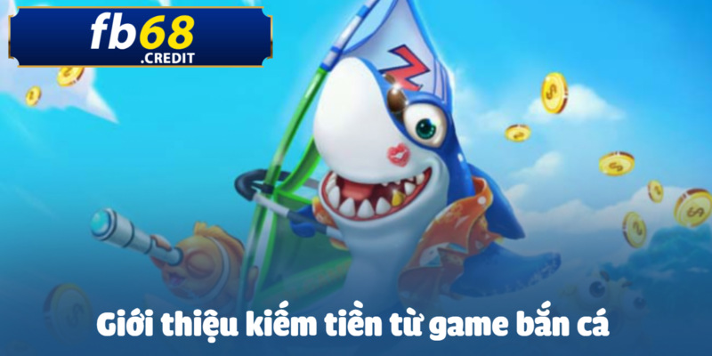 Kiếm tiền từ game bắn cá cực đơn giản trên FB68 2 Giới thiệu qua về việc kiếm tiền từ game bắn cá