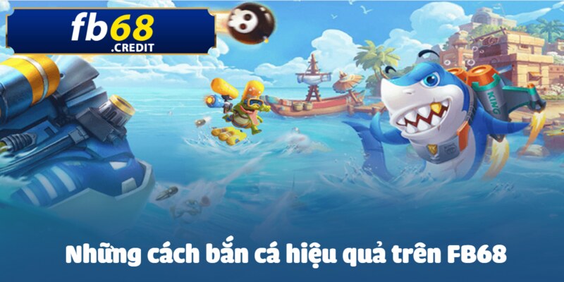 Cách Bắn Cá Hiệu Quả Trên FB68 - Mẹo và Chiến Lược Hiệu Quả 4 Top những cách bắn có 1 không 2 trên nhà cái này