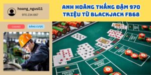 Anh Hoàng Thắng Đậm 970 Triệu Từ Blackjack FB68 – Đánh Bài Đổi Đời Trong Tích Tắc