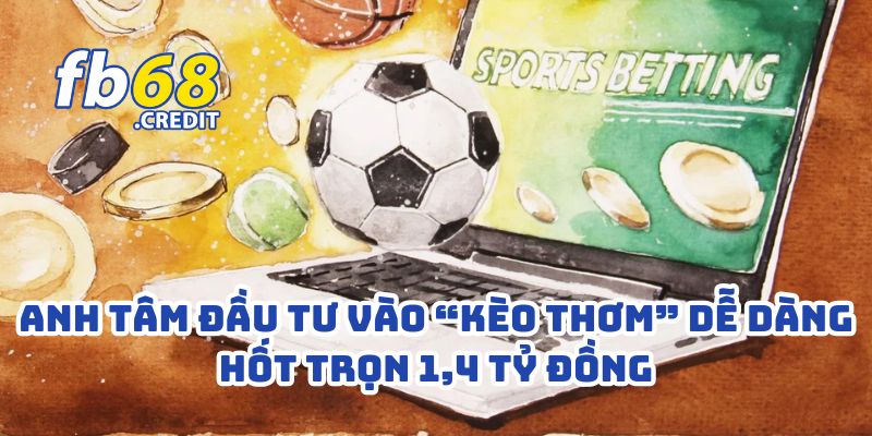 Anh Tâm Hốt 1,4 Tỷ Với Cá Cược Thể Thao FB68 – Đam Mê Bóng Đá Thành Cỗ Máy Kiếm Tiền 1 Anh Tâm Hốt 1,4 Tỷ Với Cá Cược Thể Thao FB68 – Đam Mê Bóng Đá Thành Cỗ Máy Kiếm Tiền