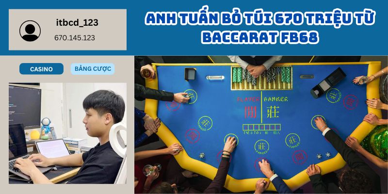 Anh Tuấn Bỏ Túi 670 Triệu Từ Baccarat FB68 – Tựa Game Làm Nên Tỷ Phú