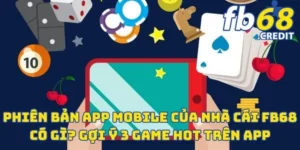 Phiên Bản App Mobile Của Nhà Cái FB68 Có Gì? Gợi Ý 3 Game Hot Trên App 9 Phiên Bản App Mobile Của Nhà Cái FB68 Có Gì? Gợi Ý 3 Game Hot Trên App