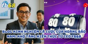 Blog Kinh Nghiệm Cá Cược Của Hoàng Bảo Nam: Kho Tàng Kiến Thức Từ CEO FB68 3 Blog Kinh Nghiệm Cá Cược Của Hoàng Bảo Nam: Kho Tàng Kiến Thức Từ CEO FB68