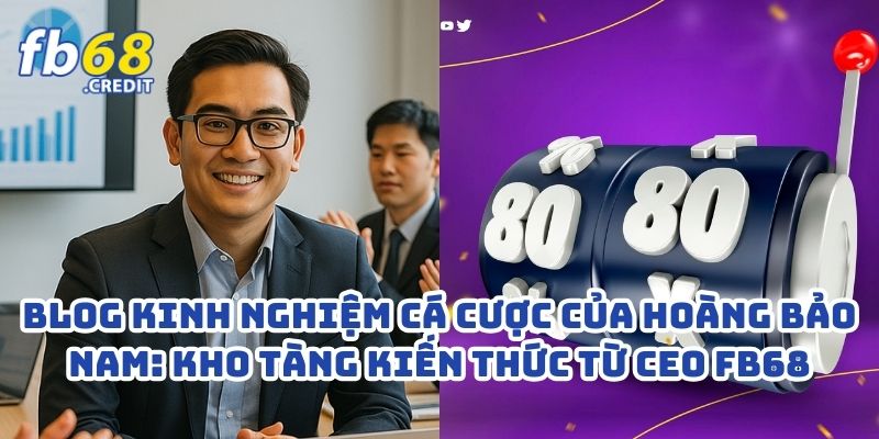 Blog Kinh Nghiệm Cá Cược Của Hoàng Bảo Nam: Kho Tàng Kiến Thức Từ CEO FB68