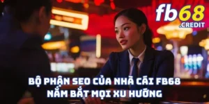 Bộ Phận SEO Của Nhà Cái FB68 - Nắm Bắt Mọi Xu Hướng
