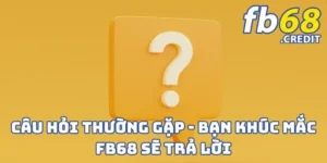 Câu Hỏi Thường Gặp - Bạn Khúc Mắc FB68 Sẽ Trả Lời