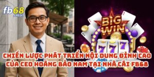 Chiến Lược Phát Triển Nội Dung Đỉnh Cao Của CEO Hoàng Bảo Nam Tại Nhà Cái FB68