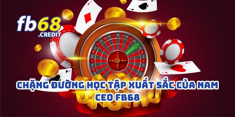 Gia Đình Và Hành Trình Học Vấn Của CEO Hoàng Bảo Nam: Nền Tảng Đằng Sau Thành Công 3 Chặng đường học tập xuất sắc của nam CEO FB68