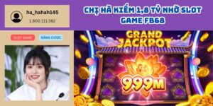 Chị Hà Kiếm 1,8 Tỷ Nhờ Slot Game FB68 – Jackpot Nổ Tung, Cuộc Sống Sang Trang