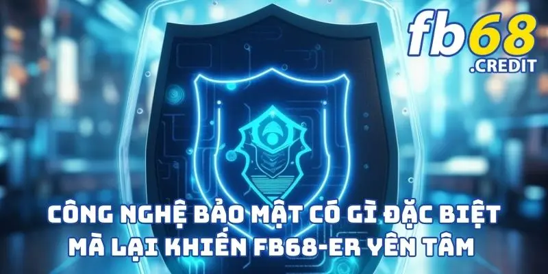 Công Nghệ Bảo Mật Có Gì Đặc Biệt Mà Lại Khiến FB68-er Yên Tâm 