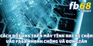 Cách Đổi DNS Trên Máy Tính Khi Bị Chặn Vào FB68 Nhanh Chóng Và Đơn Giản
