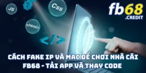Cách Fake IP Và MAC Để Chơi Nhà Cái FB68 - Tải App Và Thay Code 