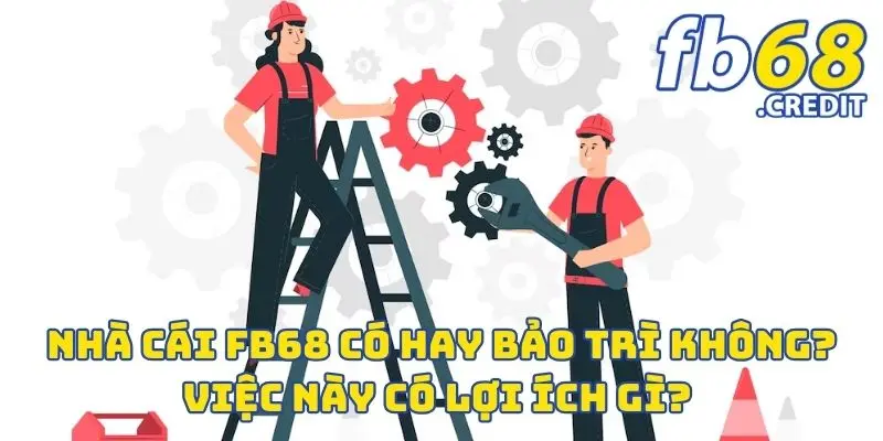 Nhà Cái FB68 Có Hay Bảo Trì Không? Việc Này Có Lợi Ích Gì? 