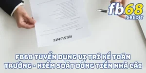 FB68 Tuyển Dụng Vị Trí Kế Toán Trưởng - Kiểm Soát Dòng Tiền Nhà Cái