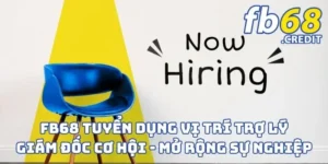 FB68 Tuyển Dụng Vị Trí Trợ Lý Giám Đốc - Cơ Hội Mở Rộng Sự Nghiệp