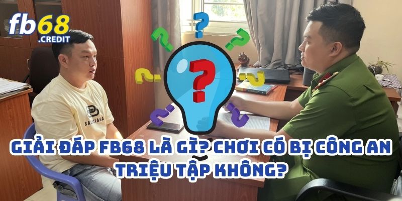 Giải Đáp FB68 Là Gì? Chơi Có Bị Công An Triệu Tập Không? 1 Giải Đáp FB68 Là Gì? Chơi Có Bị Công An Triệu Tập Không?