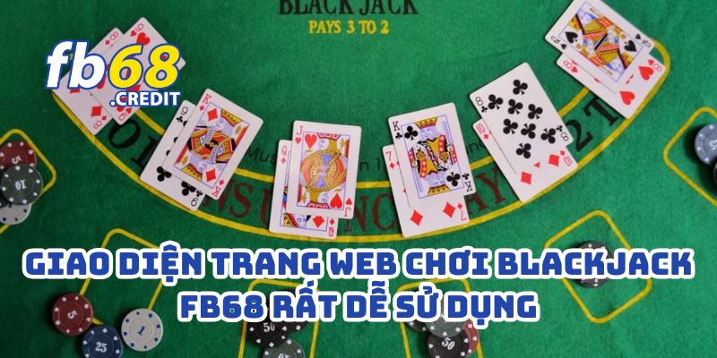 Anh Hoàng Thắng Đậm 970 Triệu Từ Blackjack FB68 – Đánh Bài Đổi Đời Trong Tích Tắc 3 Giao diện trang web chơi Blackjack FB68 rất dễ sử dụng
