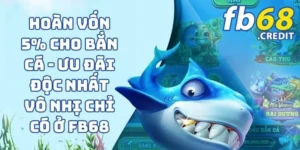 Hoàn Vốn 5% Cho Bắn Cá - Ưu Đãi Độc Nhất Vô Nhị Chỉ Có Ở FB68 4 Hoàn Vốn 5% Cho Bắn Cá - Ưu Đãi Độc Nhất Vô Nhị Chỉ Có Ở FB68