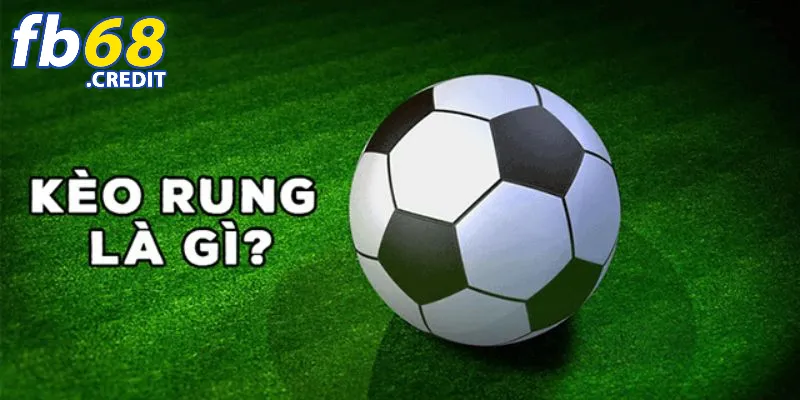 Kèo rung là gì? Cách đánh giành được chiến thắng 2 Hiểu về kèo cược rung tại FB68