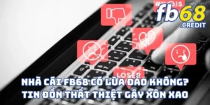 Nhà Cái FB68 Có Lừa Đảo Không? Tin Đồn Thất Thiệt Gây Xôn Xao