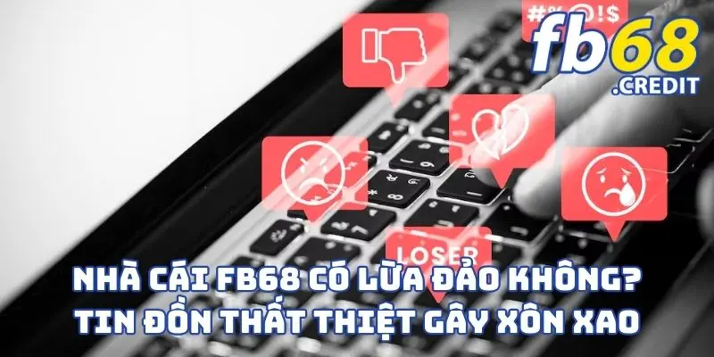 Nhà Cái FB68 Có Lừa Đảo Không? Tin Đồn Thất Thiệt Gây Xôn Xao