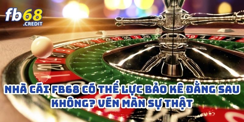 Nhà Cái FB68 Có Thế Lực Bảo Kê Đằng Sau Không? Vén Màn Sự Thật 1 Nhà Cái FB68 Có Thế Lực Bảo Kê Đằng Sau Không? Vén Màn Sự Thật