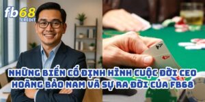 Những Biến Cố Định Hình Cuộc Đời CEO Hoàng Bảo Nam Và Sự Ra Đời Của FB68 1 Những Biến Cố Định Hình Cuộc Đời CEO Hoàng Bảo Nam Và Sự Ra Đời Của FB68