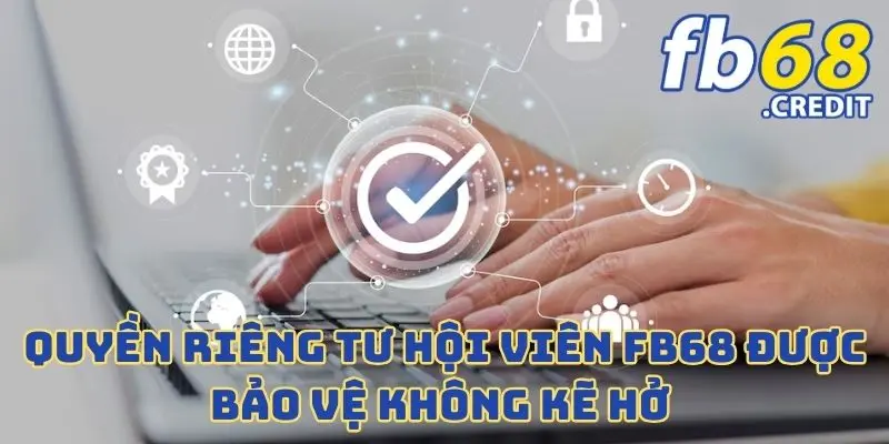 Quyền Riêng Tư Hội Viên FB68 Được Bảo Vệ Không Kẽ Hở 