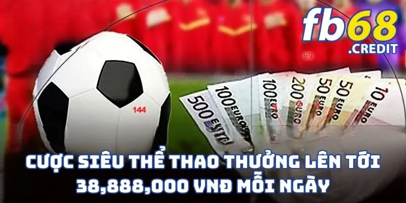 Cược Siêu Thể Thao Thưởng Lên tới 38,888,000 VNĐ Mỗi Ngày 1 Cược Siêu Thể Thao Thưởng Lên tới 38,888,000 VNĐ Mỗi Ngày