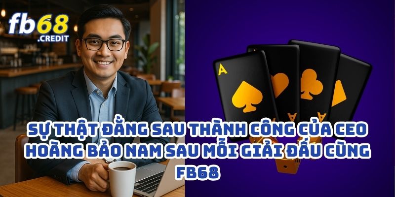 Sự Thật Đằng Sau Thành Công Của CEO Hoàng Bảo Nam Sau Mỗi Giải Đấu Cùng FB68 1 Sự Thật Đằng Sau Thành Công Của CEO Hoàng Bảo Nam Sau Mỗi Giải Đấu Cùng FB68