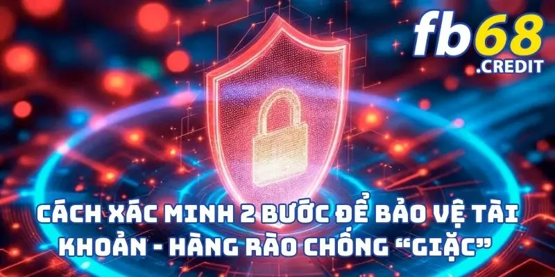 Cách Xác Minh 2 Bước Để Bảo Vệ Tài Khoản - Tăng Cường Bảo Mật 4 Cách xác minh 2 bước để bảo vệ tài khoản - Hàng rào chống “giặc”